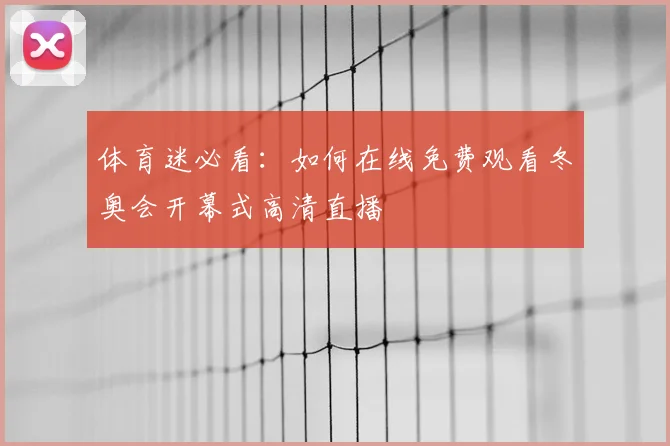 体育迷必看：如何在线免费观看冬奥会开幕式高清直播