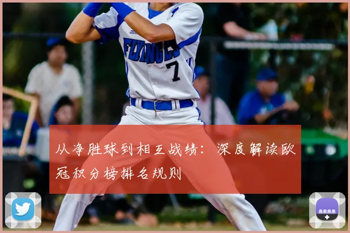 从净胜球到相互战绩：深度解读欧冠积分榜排名规则