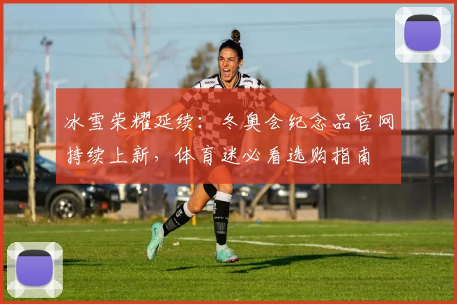 冰雪荣耀延续：冬奥会纪念品官网持续上新，体育迷必看选购指南