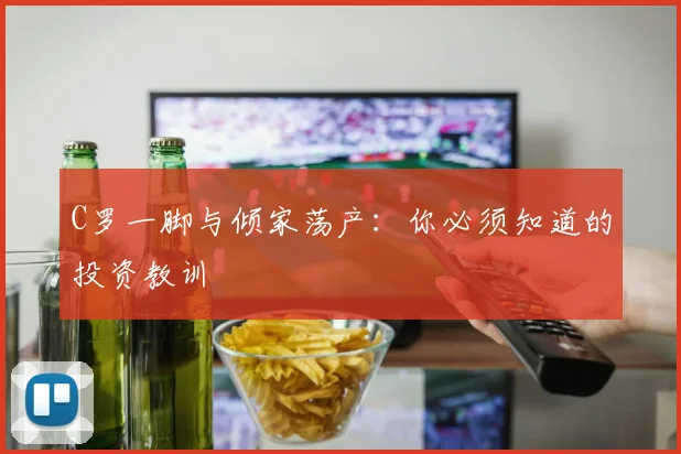 C罗一脚与倾家荡产：你必须知道的投资教训