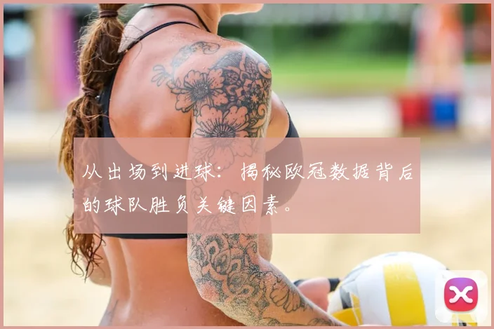 从出场到进球：揭秘欧冠数据背后的球队胜负关键因素。