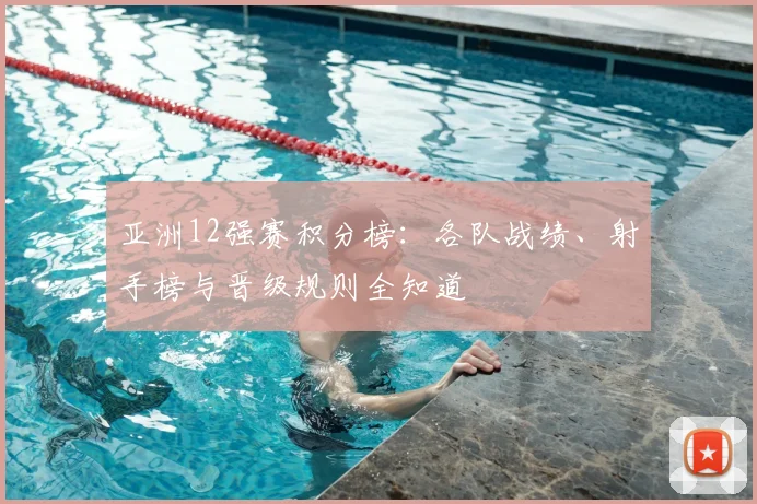 亚洲12强赛积分榜:各队战绩、射手榜与晋级规则全知道