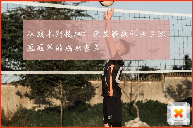从战术到精神：深度解读AC米兰欧冠冠军的成功基因