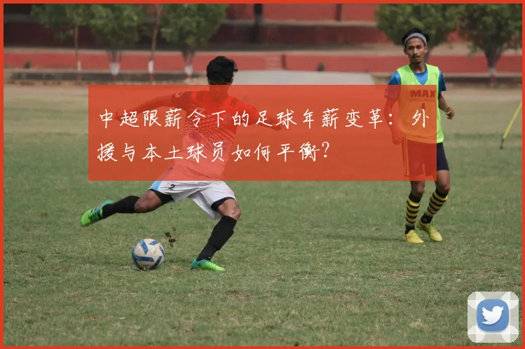 中超限薪令下的足球年薪变革：外援与本土球员如何平衡？