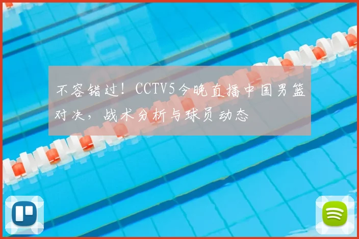 不容错过！CCTV5今晚直播中国男篮对决，战术分析与球员动态