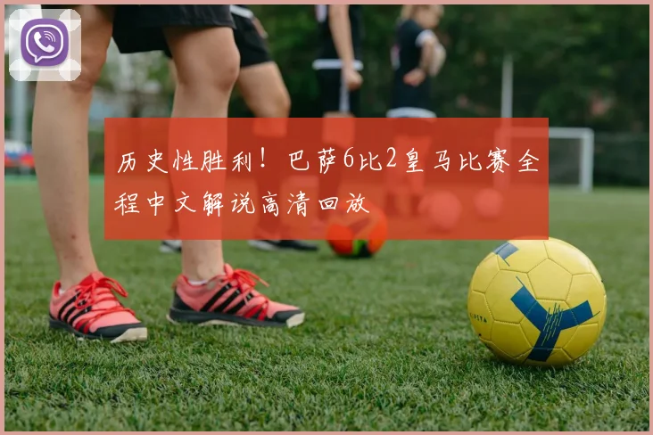 历史性胜利！巴萨6比2皇马比赛全程中文解说高清回放