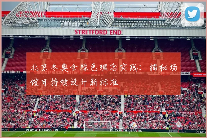 北京冬奥会绿色理念实践：揭秘场馆可持续设计新标准