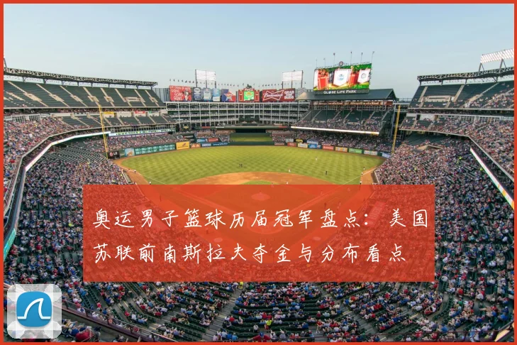 奥运男子篮球历届冠军盘点：美国苏联前南斯拉夫夺金与分布看点