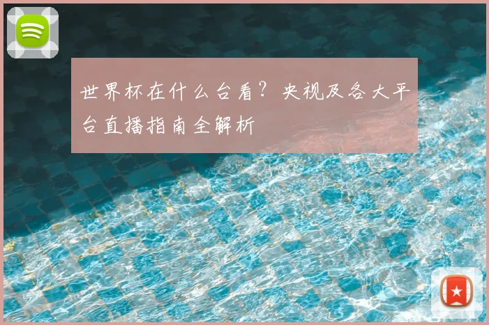 世界杯在什么台看？央视及各大平台直播指南全解析