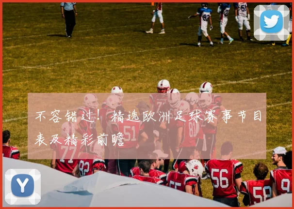 不容错过！精选欧洲足球赛事节目表及精彩前瞻