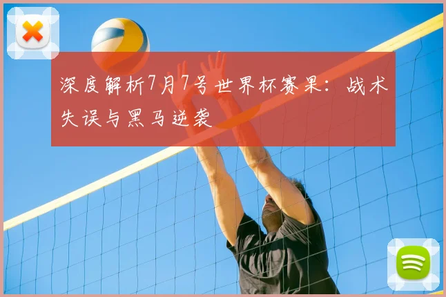 深度解析7月7号世界杯赛果：战术失误与黑马逆袭