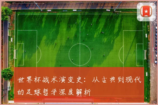 世界杯战术演变史：从古典到现代的足球哲学深度解析