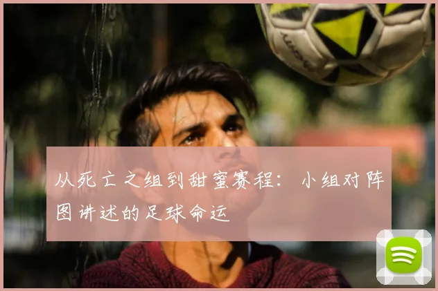 从死亡之组到甜蜜赛程：小组对阵图讲述的足球命运