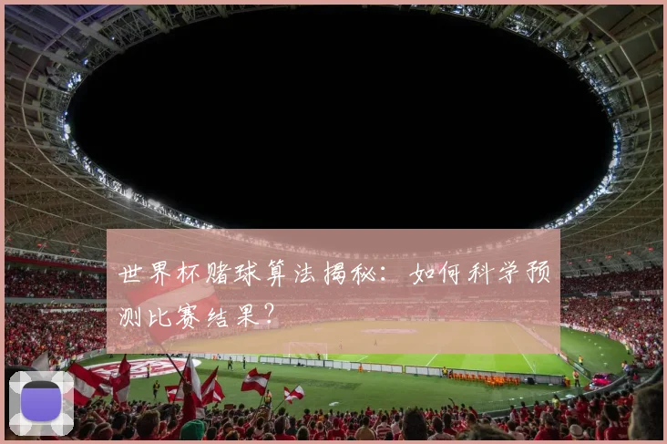 世界杯赌球算法揭秘:如何科学预测比赛结果?
