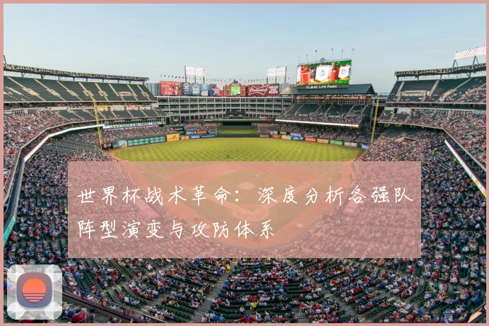 世界杯战术革命：深度分析各强队阵型演变与攻防体系