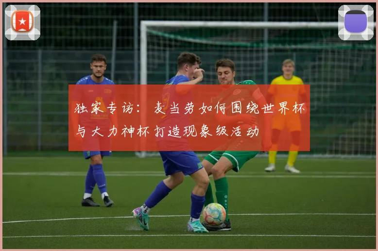 独家专访：麦当劳如何围绕世界杯与大力神杯打造现象级活动