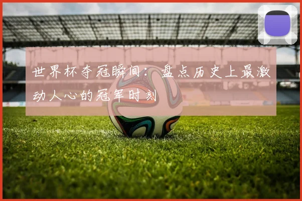 世界杯夺冠瞬间：盘点历史上最激动人心的冠军时刻