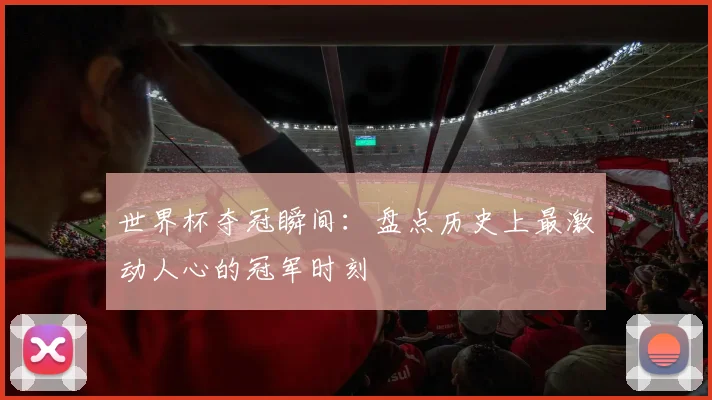 世界杯夺冠瞬间：盘点历史上最激动人心的冠军时刻