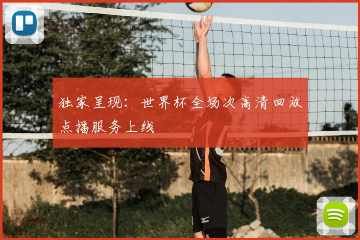 独家呈现：世界杯全场次高清回放点播服务上线