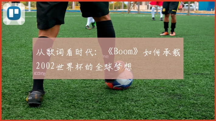 从歌词看时代：《Boom》如何承载2002世界杯的全球梦想