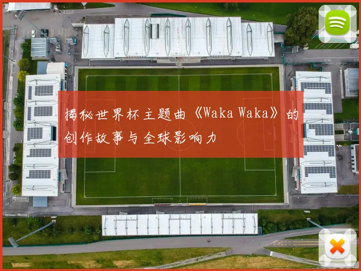 揭秘世界杯主题曲《Waka Waka》的创作故事与全球影响力