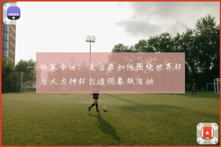 独家专访：麦当劳如何围绕世界杯与大力神杯打造现象级活动