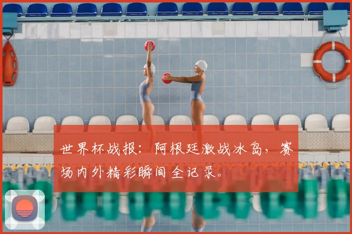 世界杯战报：阿根廷激战冰岛，赛场内外精彩瞬间全记录。