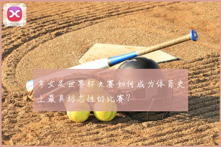 年女足世界杯决赛如何成为体育史上最具标志性的比赛？