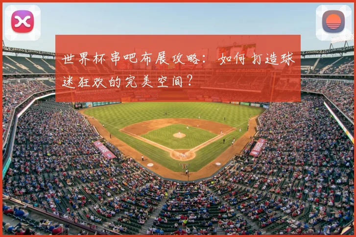 世界杯串吧布展攻略:如何打造球迷狂欢的完美空间?