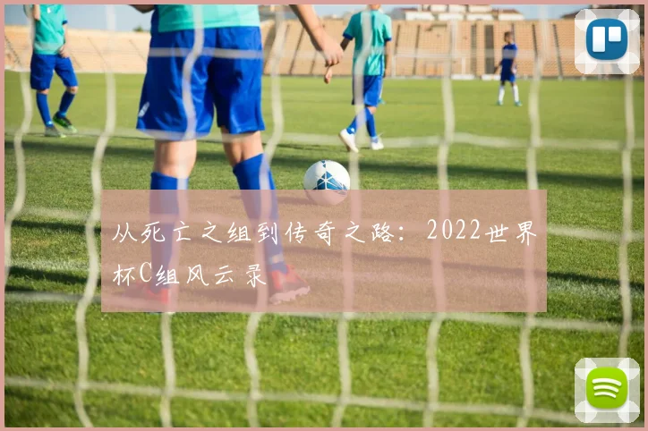 从死亡之组到传奇之路：2022世界杯C组风云录