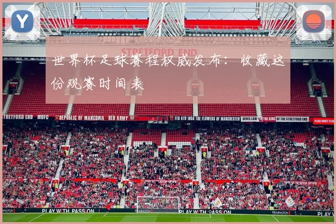 世界杯足球赛程权威发布：收藏这份观赛时间表