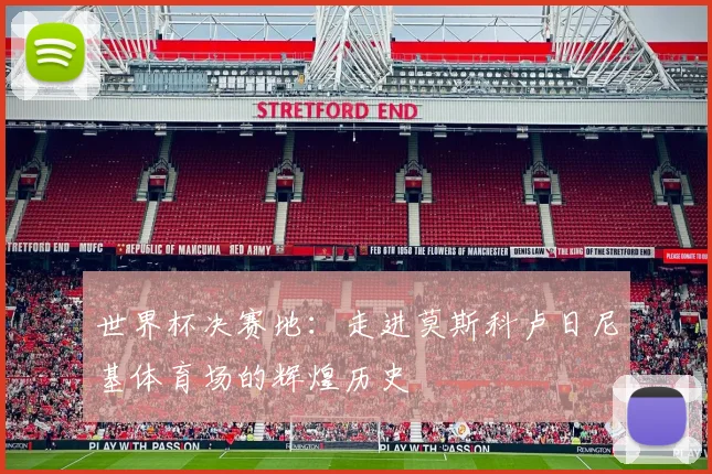 世界杯决赛地：走进莫斯科卢日尼基体育场的辉煌历史