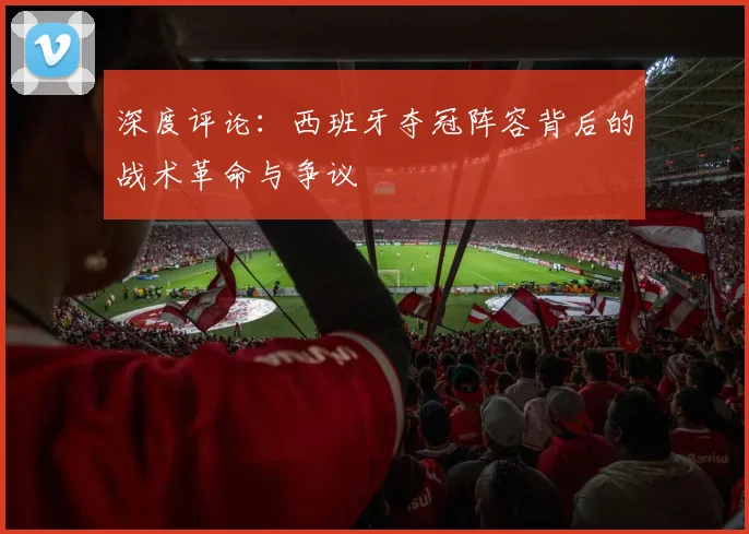 深度评论：西班牙夺冠阵容背后的战术革命与争议