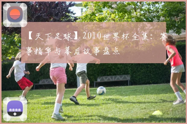 【天下足球】2010世界杯全集：赛事精华与幕后故事盘点