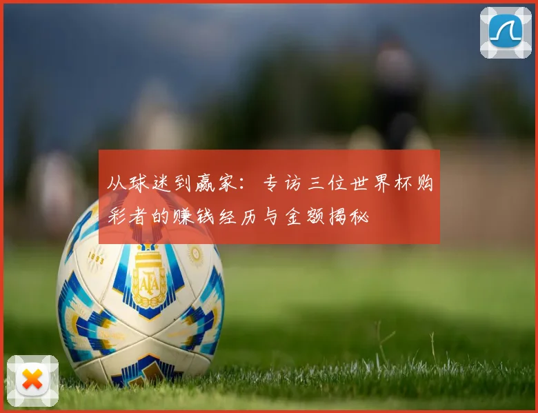 从球迷到赢家：专访三位世界杯购彩者的赚钱经历与金额揭秘