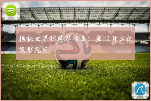揭秘世界杯阵容深度：豪门背后的隐形冠军