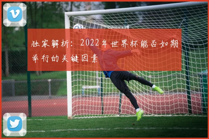 独家解析：2022年世界杯能否如期举行的关键因素