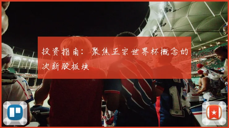 投资指南：聚焦正宗世界杯概念的次新股板块