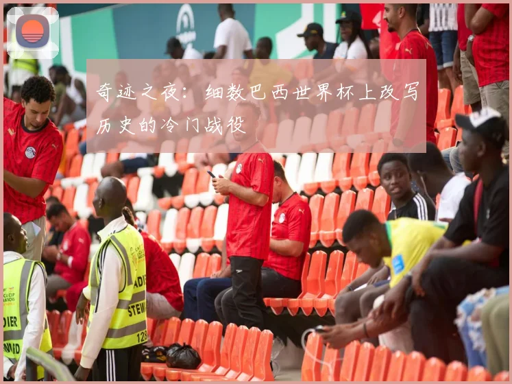 奇迹之夜：细数巴西世界杯上改写历史的冷门战役